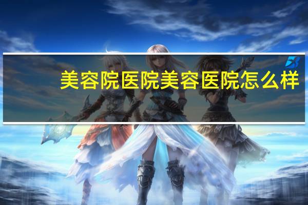 美容院医院 美容医院怎么样