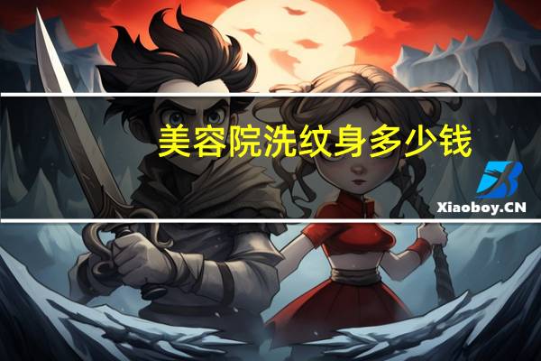 美容院洗纹身多少钱(在兰州地区洗纹身需要多少钱才能洗干净)