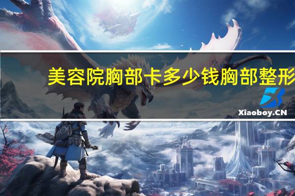 美容院胸部卡多少钱 胸部整形美容多少钱