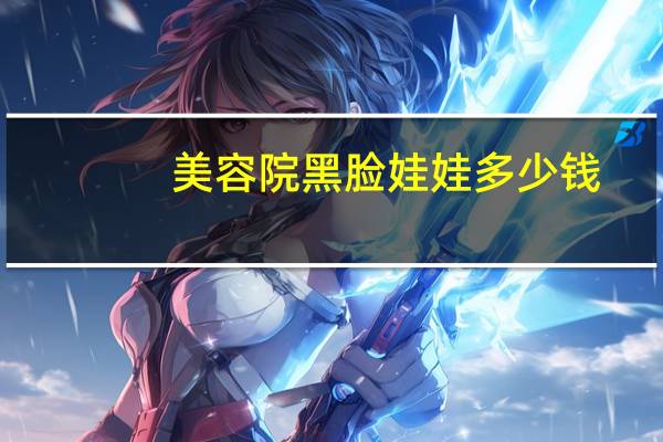 美容院黑脸娃娃多少钱，黑脸娃娃的价格是多少钱