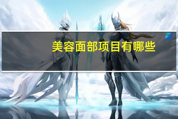 美容面部项目有哪些，脸部做美容，可以做哪些项目