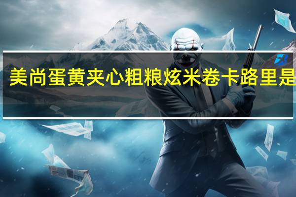 美尚 蛋黄夹心粗粮炫米卷卡路里是多少