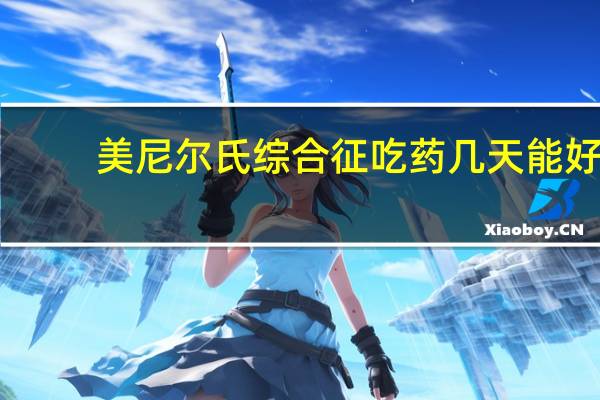美尼尔氏综合征吃药几天能好（美尼尔氏综合征吃什么药）