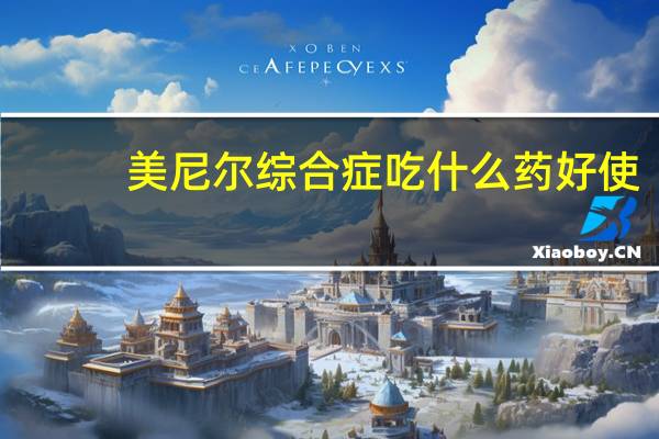 美尼尔综合症吃什么药好使（美尼尔综合症吃什么药）