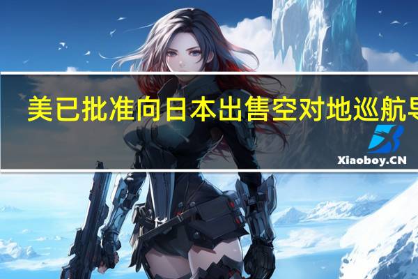 美已批准向日本出售空对地巡航导弹