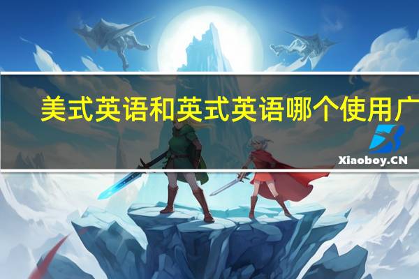 美式英语和英式英语哪个使用广泛