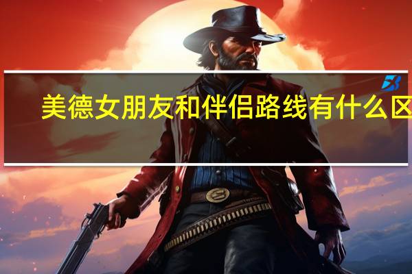 美德女朋友和伴侣路线有什么区别