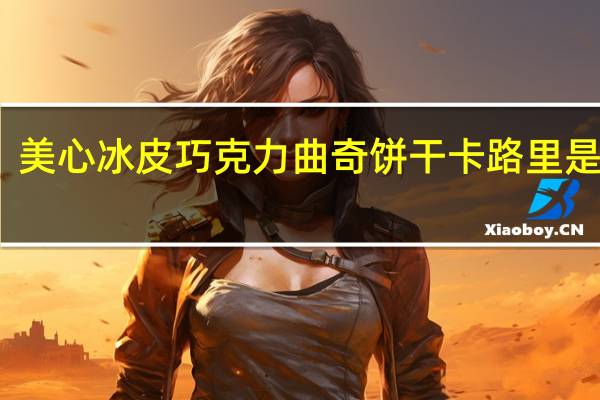 美心冰皮 巧克力曲奇饼干卡路里是多少