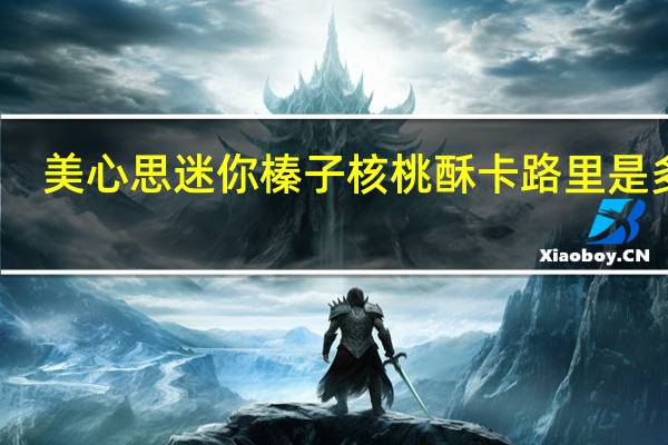 美心 思迷你榛子核桃酥卡路里是多少