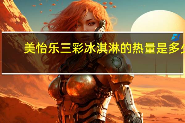 美怡乐 三彩冰淇淋的热量是多少