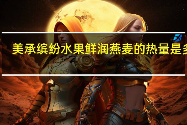 美承 缤纷水果鲜润燕麦的热量是多少