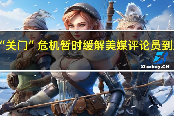 美政府“关门”危机暂时缓解 美媒评论员 到底什么情况嘞