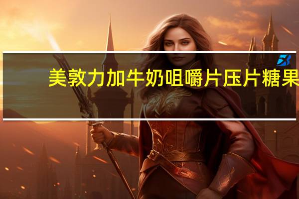 美敦力加 牛奶咀嚼片 压片糖果(髙锌)卡路里是多少