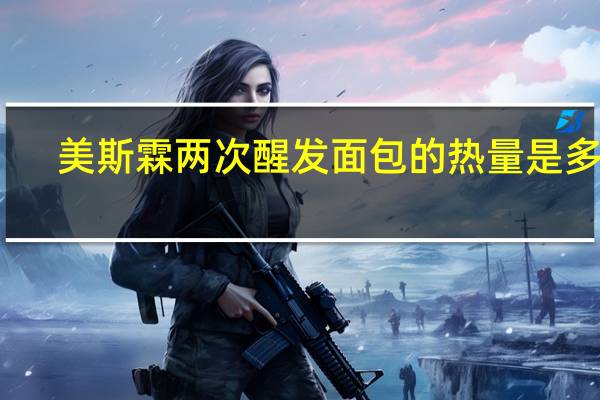 美斯霖两次醒发面包的热量是多少