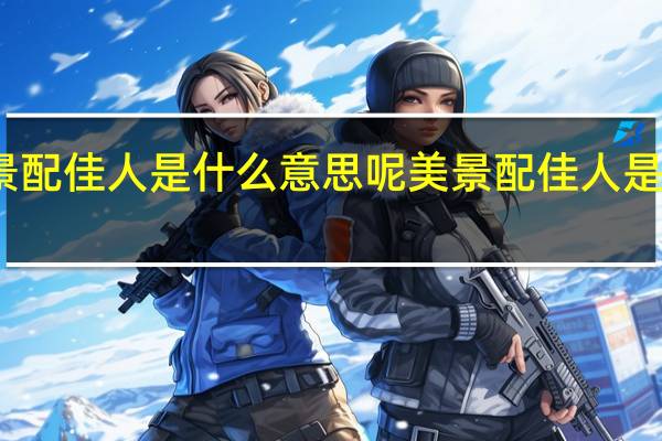 美景配佳人是什么意思呢 美景配佳人是什么意思