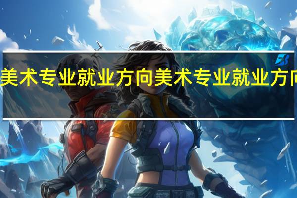 美术专业就业方向 美术专业就业方向如何