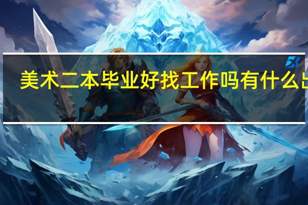 美术二本毕业好找工作吗 有什么出路