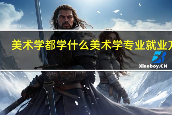 美术学都学什么 美术学专业就业方向