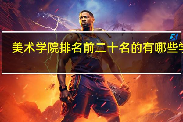 美术学院排名前二十名的有哪些学校