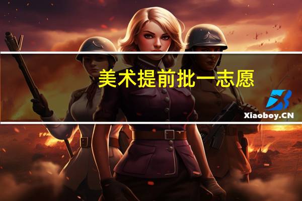 美术提前批一志愿,二志愿是什么意思