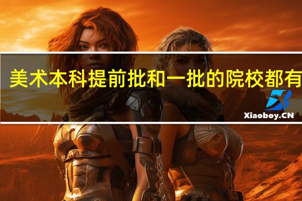 美术本科提前批和一批的院校都有哪些