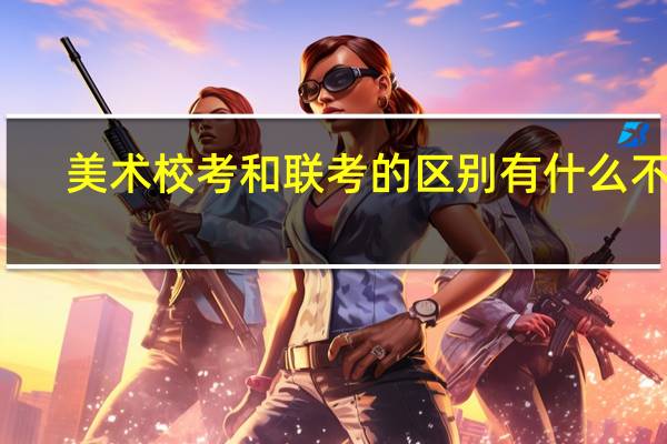 美术校考和联考的区别 有什么不同