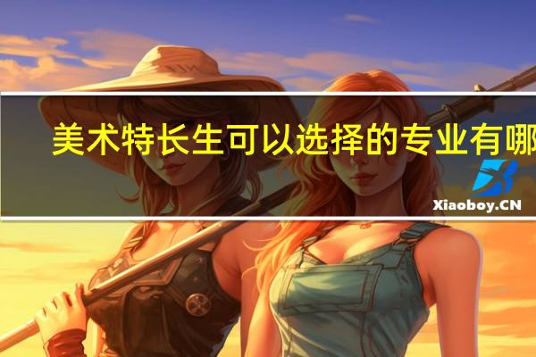 美术特长生可以选择的专业有哪些