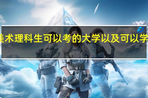 美术理科生可以考的大学以及可以学的专业