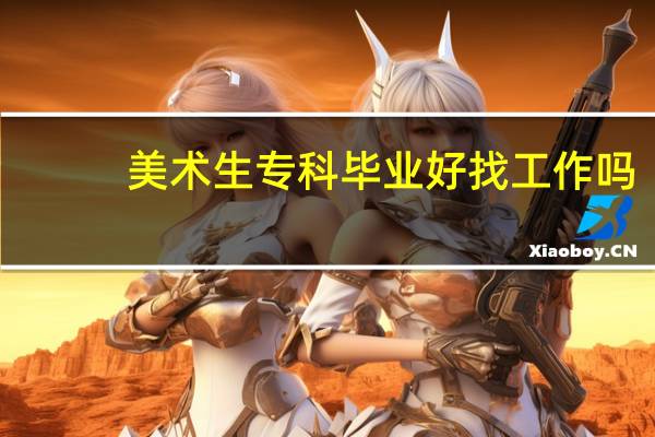 美术生专科毕业好找工作吗,什么工作好