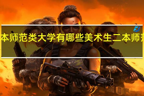 美术生二本师范类大学有哪些美术生二本师范类大学有什么
