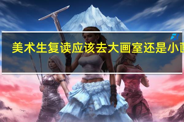 美术生复读应该去大画室还是小画室