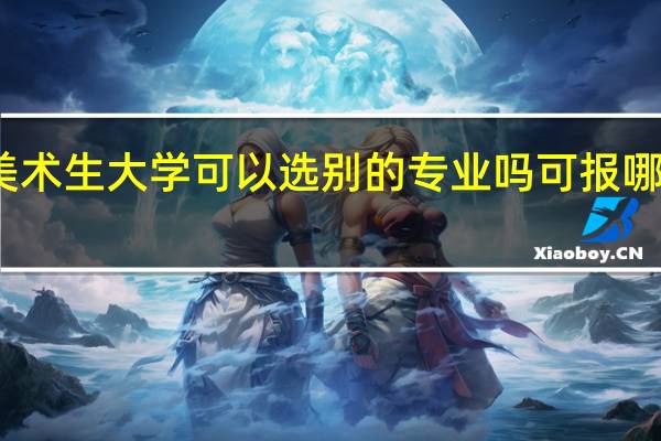 美术生大学可以选别的专业吗 可报哪些专业