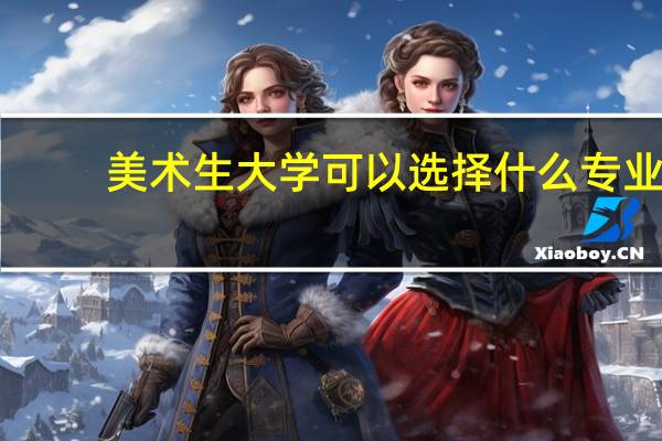美术生大学可以选择什么专业