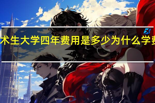 美术生大学四年费用是多少为什么学费那么贵