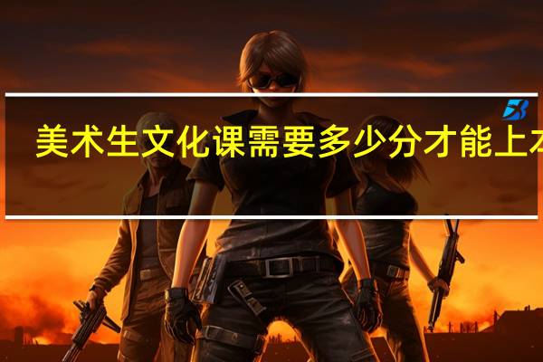美术生文化课需要多少分才能上本科