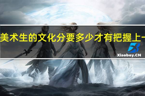 美术生的文化分要多少才有把握上一本啊