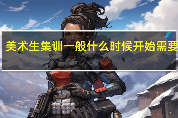 美术生集训一般什么时候开始 需要多久
