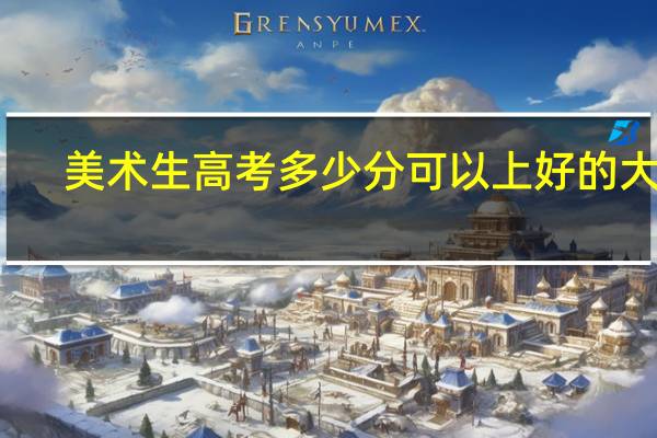 美术生高考多少分可以上好的大学