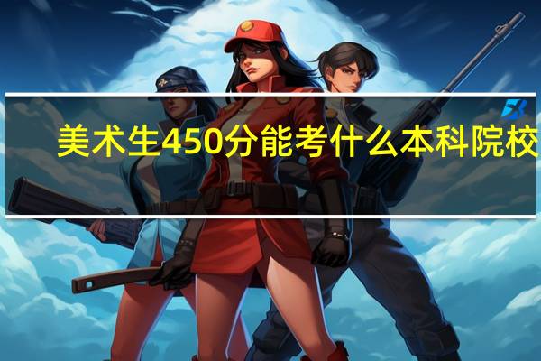 美术生450分能考什么本科院校啊