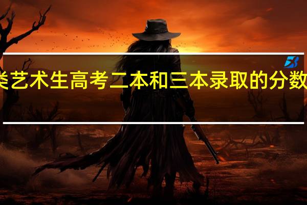 美术类艺术生高考二本和三本录取的分数线各是多少