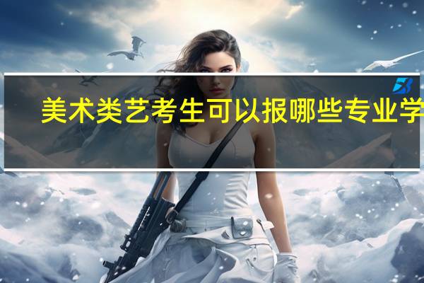 美术类艺考生可以报哪些专业学校