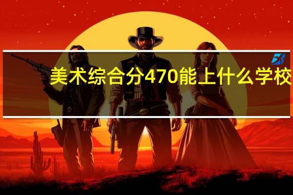 美术综合分470能上什么学校