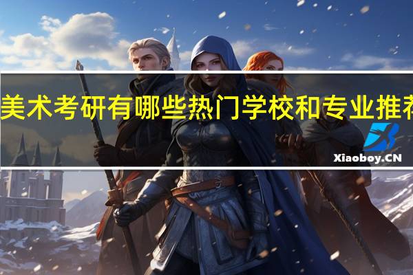 美术考研有哪些热门学校和专业推荐就读