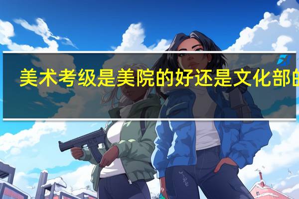 美术考级是美院的好还是文化部的好