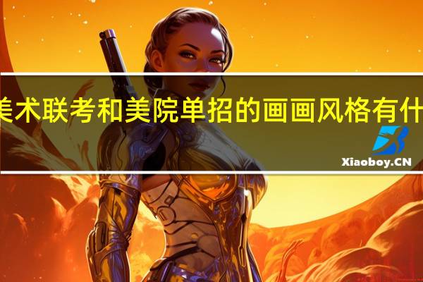 美术联考和美院单招的画画风格有什么不同