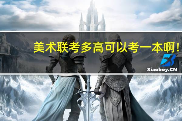 美术联考多高可以考一本啊！