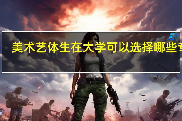 美术艺体生在大学可以选择哪些专业