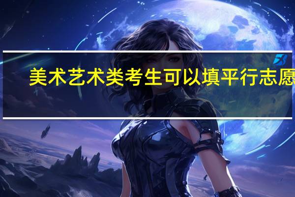 美术艺术类考生可以填平行志愿吗