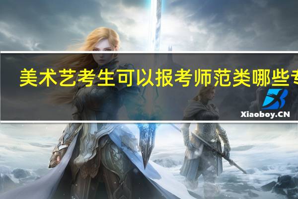 美术艺考生可以报考师范类哪些专业