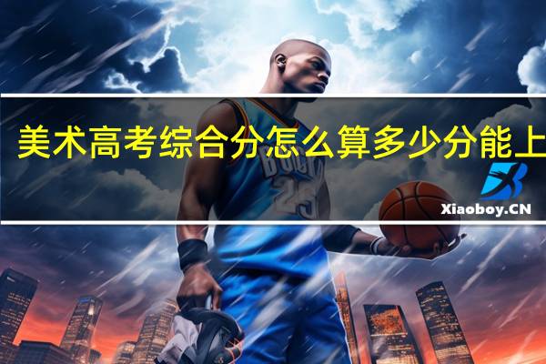 美术高考综合分怎么算多少分能上一本